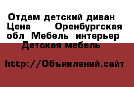 Отдам детский диван › Цена ­ 1 - Оренбургская обл. Мебель, интерьер » Детская мебель   